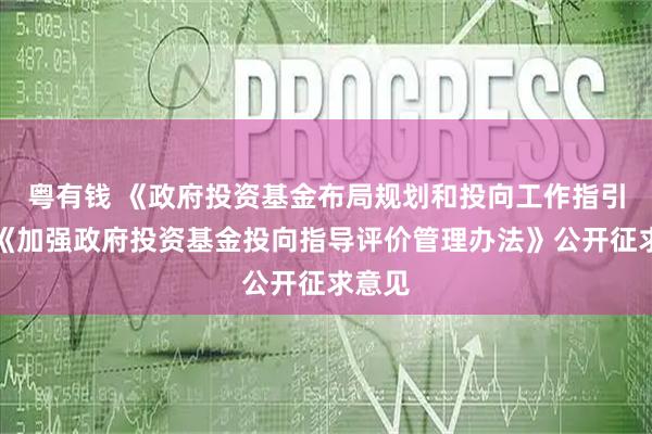 粤有钱 《政府投资基金布局规划和投向工作指引》、《加强政府投资基金投向指导评价管理办法》公开征求意见