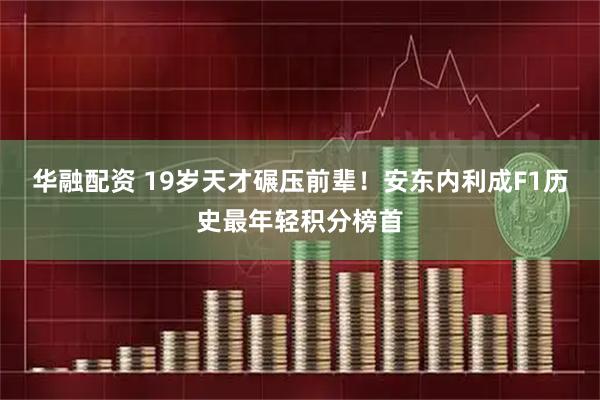 华融配资 19岁天才碾压前辈！安东内利成F1历史最年轻积分榜首