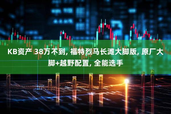 KB资产 38万不到, 福特烈马长滩大脚版, 原厂大脚+越野配置, 全能选手