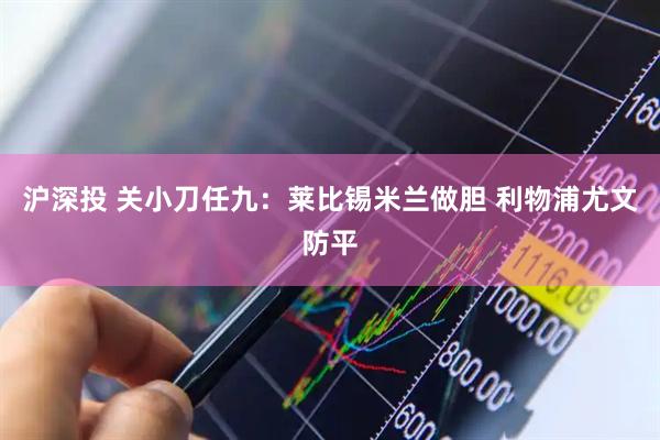 沪深投 关小刀任九：莱比锡米兰做胆 利物浦尤文防平